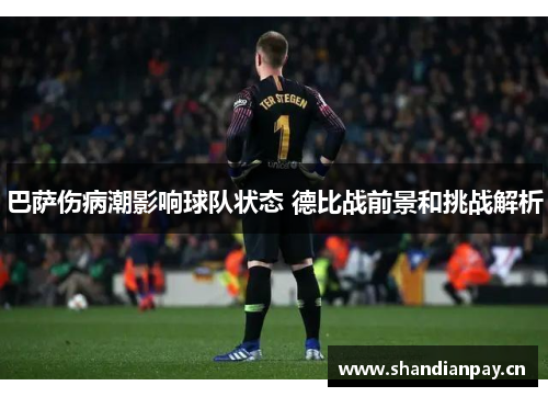 巴萨伤病潮影响球队状态 德比战前景和挑战解析