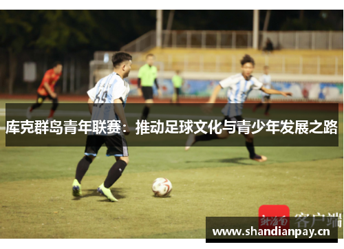 库克群岛青年联赛：推动足球文化与青少年发展之路